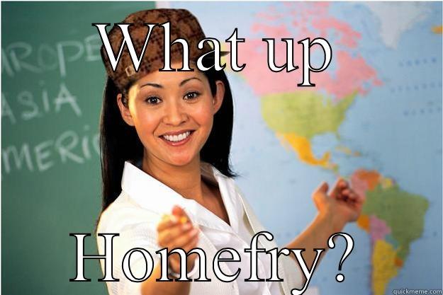 Home fry - WHAT UP HOMEFRY? Scumbag Teacher