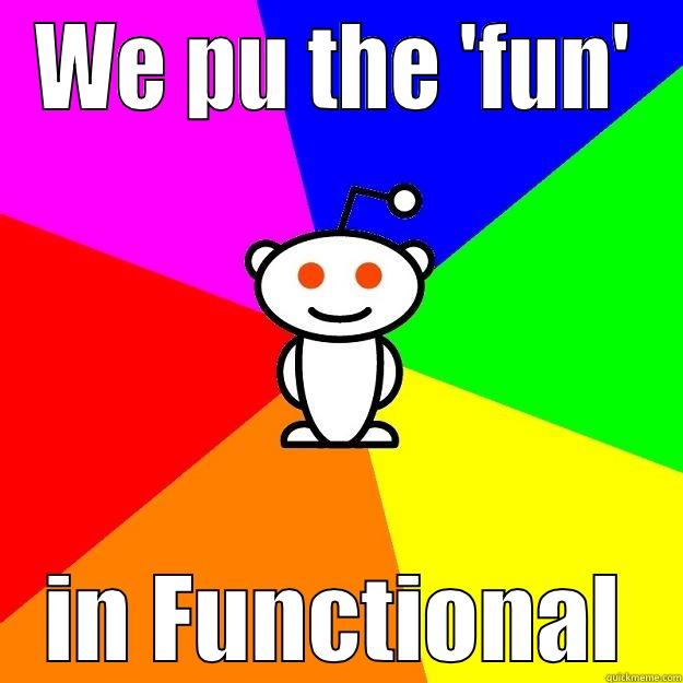 WE PU THE 'FUN' IN FUNCTIONAL Reddit Alien