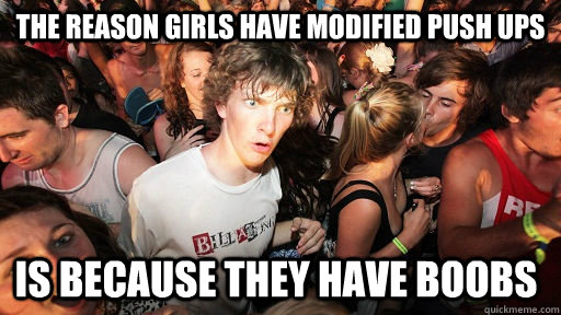 The reason girls have modified push ups  is because they have boobs  Sudden Clarity Clarence