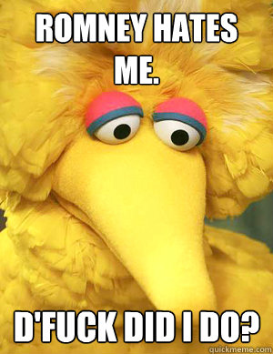 Romney hates me. D'fuck did i do?   Big Bird