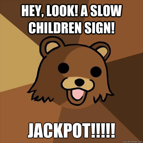 Hey, Look! A Slow children sign! JACkpot!!!!! - Hey, Look! A Slow children sign! JACkpot!!!!!  Pedobear