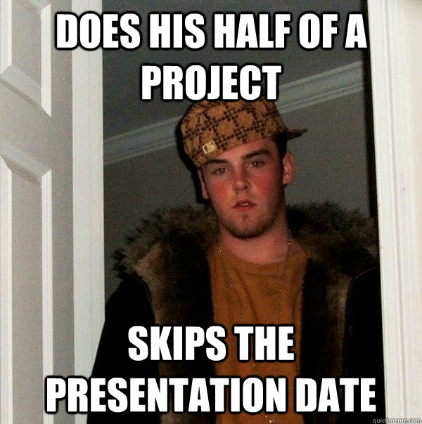 Does his half of a project Skips the presentation date  Scumbag Steve