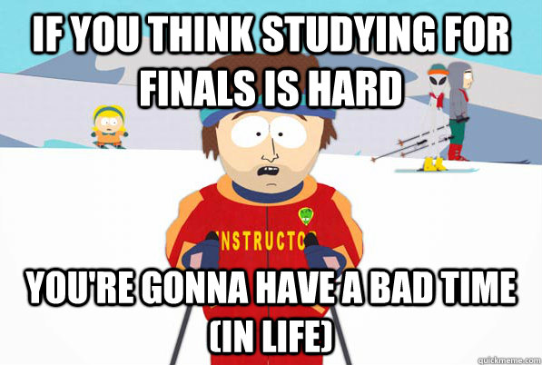 If you think studying for finals is hard you're gonna have a bad time (in life)  South Park Youre Gonna Have a Bad Time