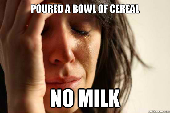 Poured a bowl of cereal no milk   First World Problems