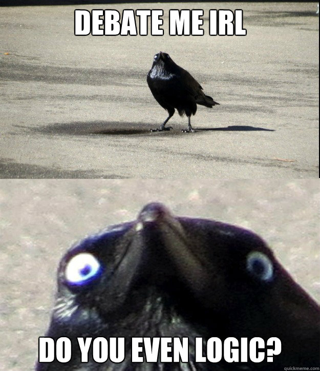 debate me IRL DO YOU EVEN LOGIC?  Insanity Crow