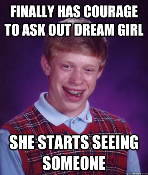 Finally has courage to ask out dream girl she starts seeing someone  Bad Luck Brian