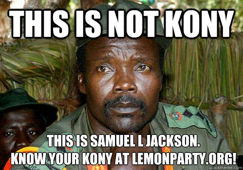 This is not kony this is samuel L Jackson. 
know your kony at lemonparty.org! - This is not kony this is samuel L Jackson. 
know your kony at lemonparty.org!  Kony Meme