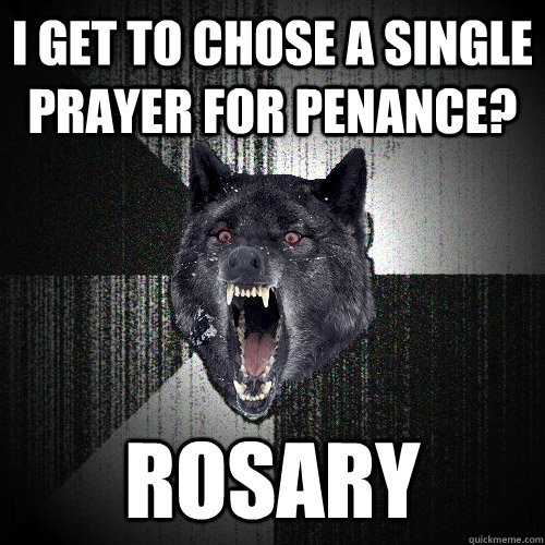 I get to chose a single prayer for penance?  ROSARY    Insanity Wolf