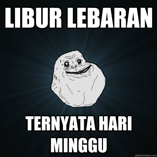 libur lebaran ternyata hari minggu  Forever Alone