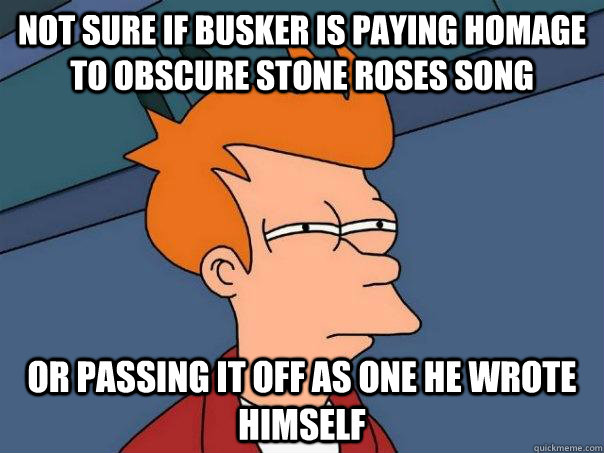 Not sure if busker is paying homage to obscure Stone Roses song Or passing it off as one he wrote himself  Futurama Fry