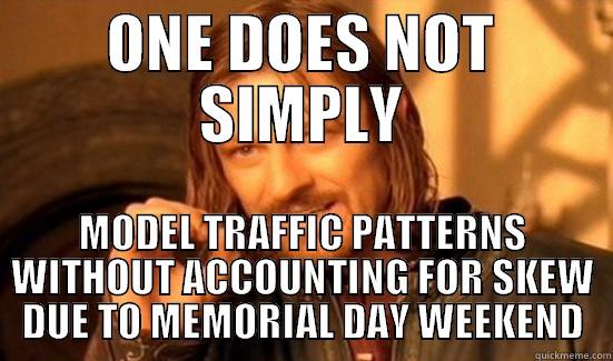 simply traffic models - ONE DOES NOT SIMPLY MODEL TRAFFIC PATTERNS WITHOUT ACCOUNTING FOR SKEW DUE TO MEMORIAL DAY WEEKEND Boromir