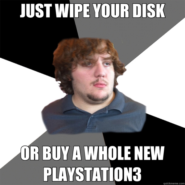 JUST WIPE YOUR DISK OR BUY A WHOLE NEW PLAYSTATION3  Family Tech Support Guy