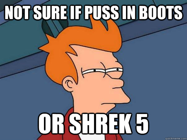 Not sure if puss in boots Or shrek 5  Futurama Fry