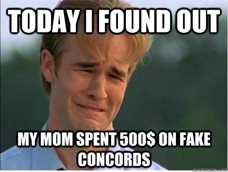 Today i found out My mom spent 500$ on fake concords  1990s Problems