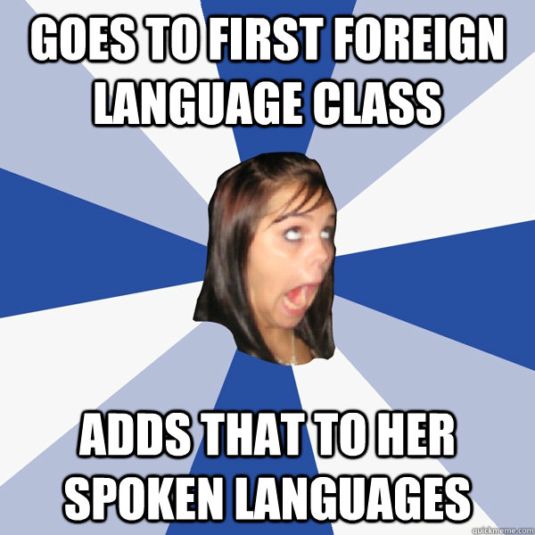 goes to first foreign language class adds that to her spoken languages  - goes to first foreign language class adds that to her spoken languages   Annoying Facebook Girl