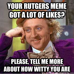 your rutgers meme got a lot of likes? please, tell me more about how witty you are  Creepy Wonka