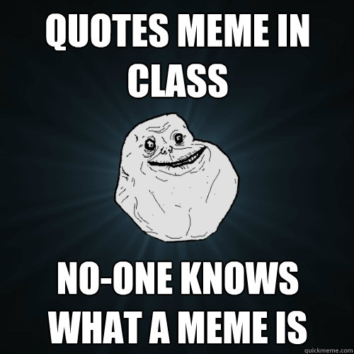 quotes meme in class no-one knows what a meme is - quotes meme in class no-one knows what a meme is  Forever Alone