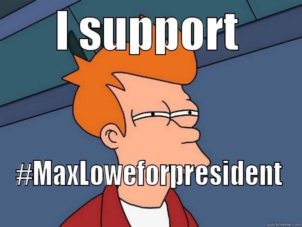 I SUPPORT #MAXLOWEFORPRESIDENT Futurama Fry