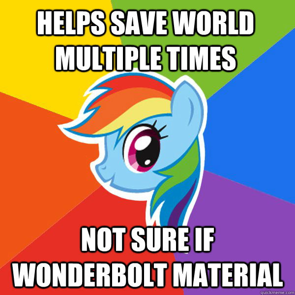 helps save world multiple times not sure if Wonderbolt material   Rainbow Dash