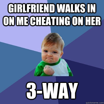 Girlfriend walks in on me cheating on her 3-WAY  Success Kid