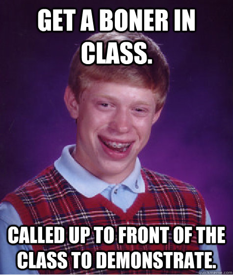 Get A Boner In Class Called Up To Front Of The Class To Demonstrate Bad Luck Brian Quickmeme 9619