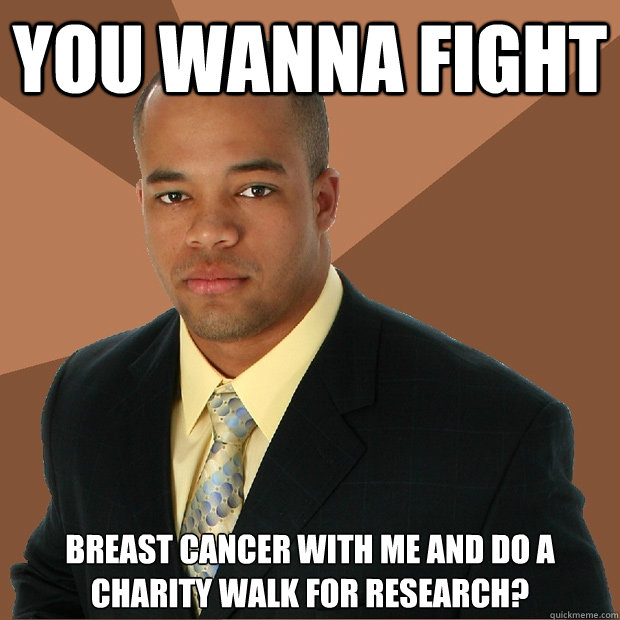 You wanna Fight breast cancer with me and do a charity walk for research?  Successful Black Man