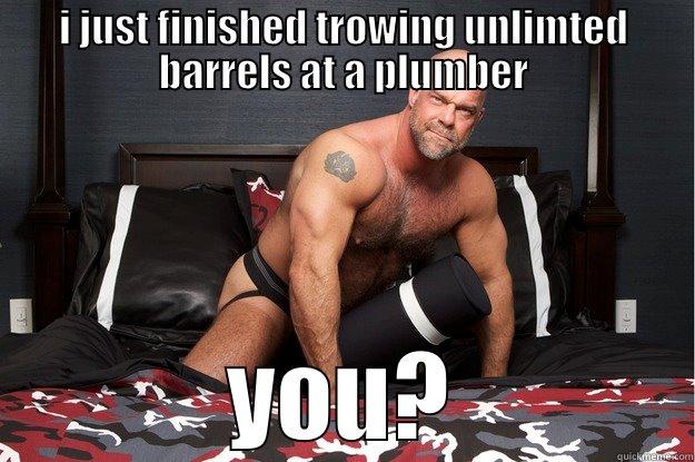 I JUST FINISHED TROWING UNLIMTED BARRELS AT A PLUMBER YOU? Gorilla Man