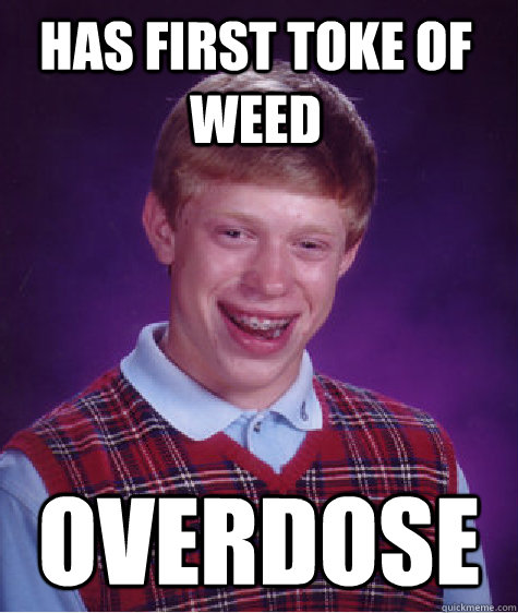 Has first toke of weed Overdose  Bad Luck Brian