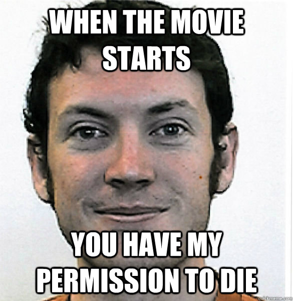 When the movie starts You have my permission to die  James Holmes