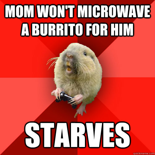 Mom won't microwave a burrito for him Starves  Gaming Gopher