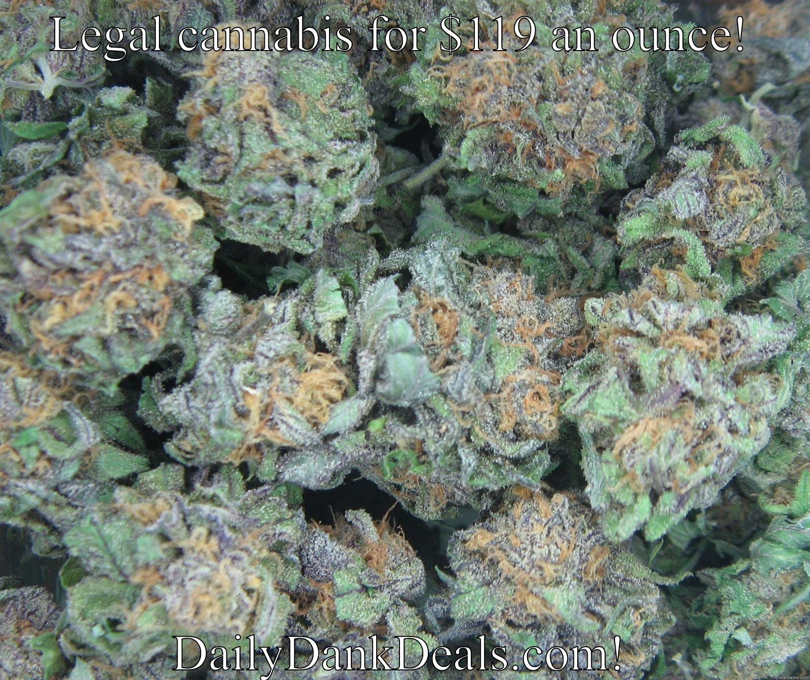 Deals on legal cannabis! - LEGAL CANNABIS FOR $119 AN OUNCE! DAILYDANKDEALS.COM! Misc