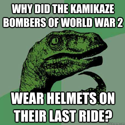 Why did the kamikaze bombers of world war 2 wear helmets on their last ride? - Why did the kamikaze bombers of world war 2 wear helmets on their last ride?  Philosoraptor