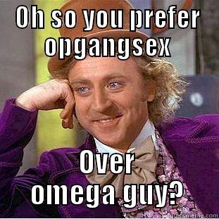 OH SO YOU PREFER OPGANGSEX OVER OMEGA GUY? Creepy Wonka