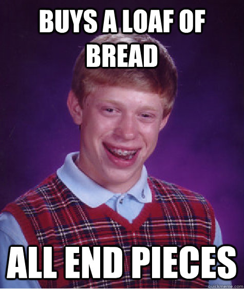 buys a loaf of bread all end pieces  Bad Luck Brian