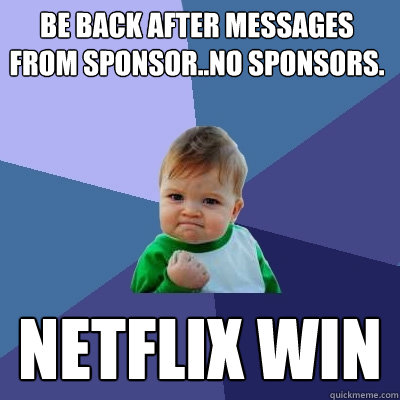 Be back after messages from Sponsor..No Sponsors. Netflix Win  Success Kid