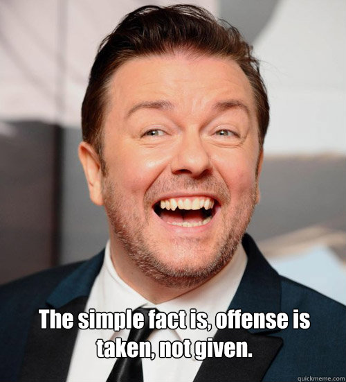 The simple fact is, offense is taken, not given. - The simple fact is, offense is taken, not given.  Gervais