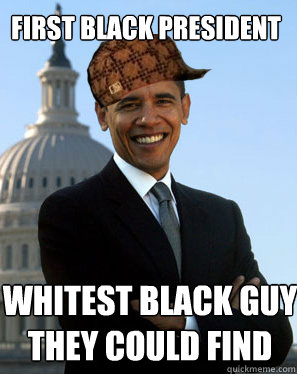 first black president  whitest black guy they could find   Scumbag Obama