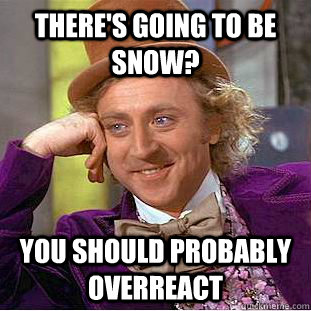 There's going to be snow? You should probably overreact  Creepy Wonka