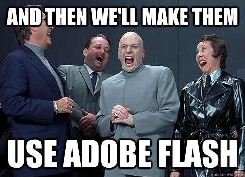 and then we'll make them use adobe flash  Dr Evil and minions