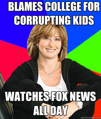 Blames college for corrupting kids Watches Fox news all day  Sheltering Suburban Mom