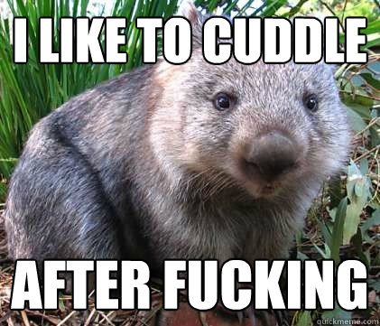 I like to cuddle after fucking  Wombat Wednesday