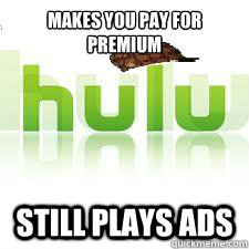 Makes you pay for premium still plays ads  Scumbag Hulu