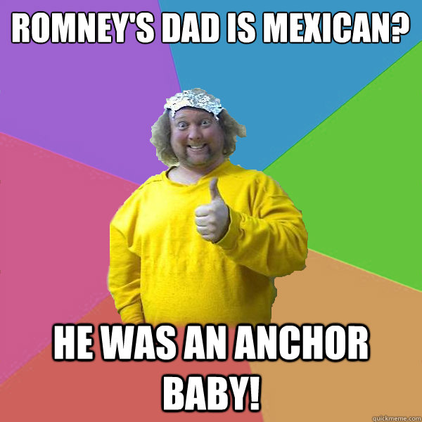 Romney's dad is mexican? He was an anchor baby!  