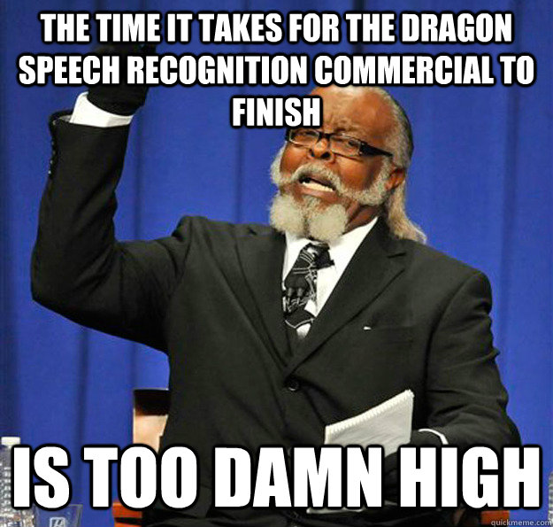 The time it takes for the dragon speech recognition commercial to finish Is too damn high - The time it takes for the dragon speech recognition commercial to finish Is too damn high  Jimmy McMillan