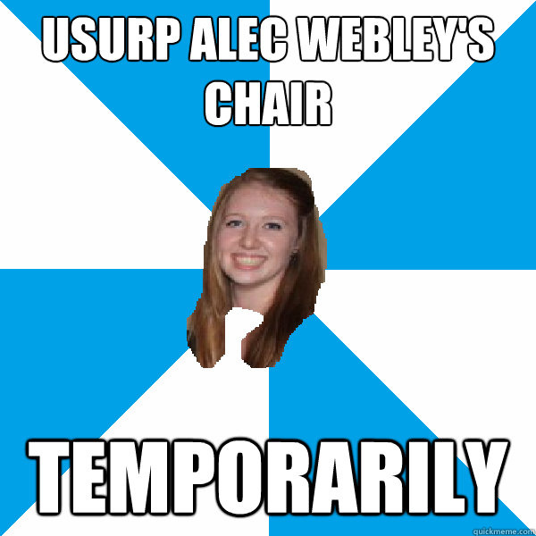 usurp alec webley's chair temporarily - usurp alec webley's chair temporarily  Good National Councillor