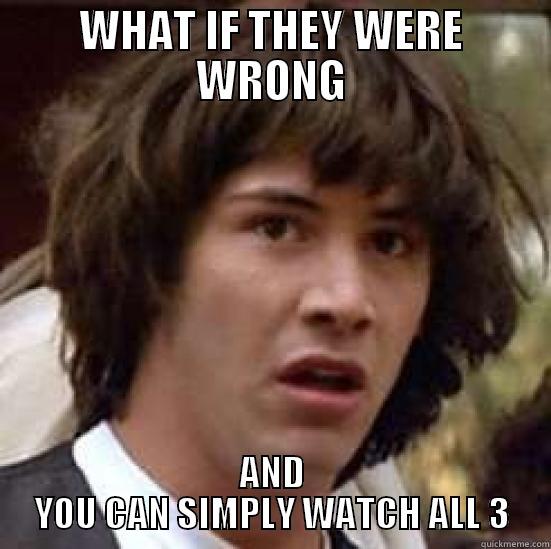 WHAT IF THEY WERE WRONG AND YOU CAN SIMPLY WATCH ALL 3 conspiracy keanu