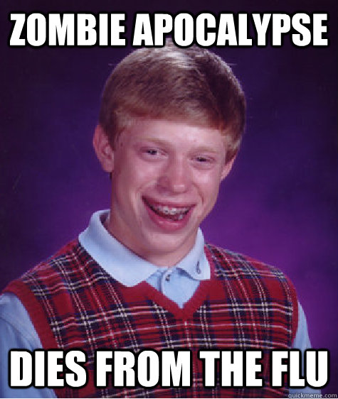 Zombie apocalypse  dies from the flu  Bad Luck Brian