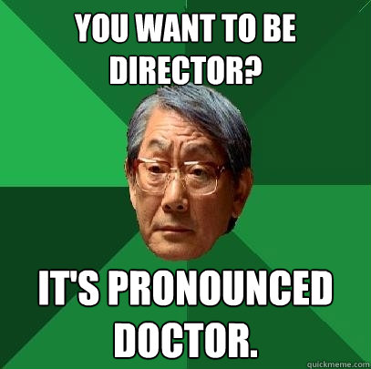 You want to be director? It's pronounced doctor.  High Expectations Asian Father