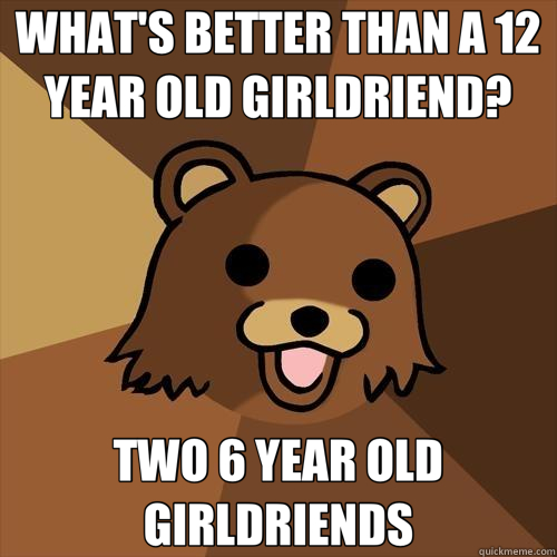 WHAT'S BETTER THAN A 12 YEAR OLD GIRLDRIEND? TWO 6 YEAR OLD GIRLDRIENDS  Pedobear