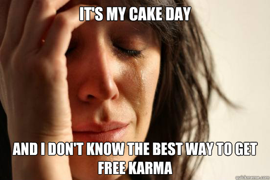 It's my cake day and I don't know the best way to get free karma - It's my cake day and I don't know the best way to get free karma  First World Problems